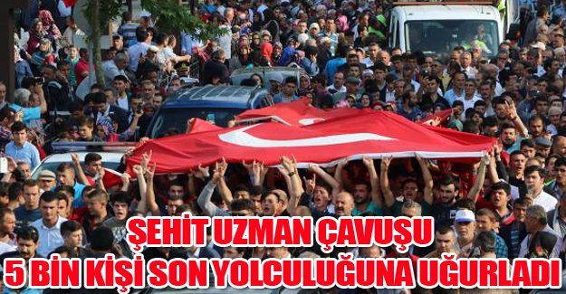 ŞEHİT UZMAN ÇAVUŞU 5 BİN KİŞİ SON YOLCULUĞUNA UĞURLADI