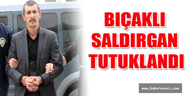 Bıçaklı saldırgan tutuklandı