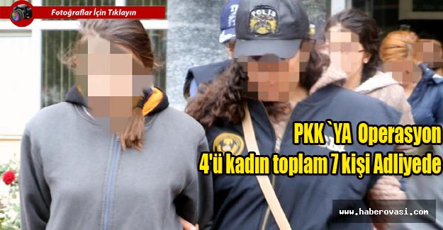 PKK Operasyonun`da 7 kişi adliyeye sevk edildi