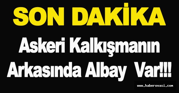 Askeri Kalkışmanın Arkasında Albay  Var!!!