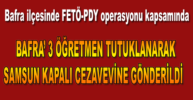 Bafra'da 3 öğretmen tutuklandı.