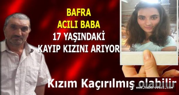 Bafra'da Acılı Baba 17 Yaşındaki Kızını Arıyor