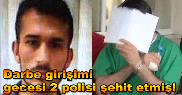 Darbe girişimi gecesi 2 polisi şehit etmiş!