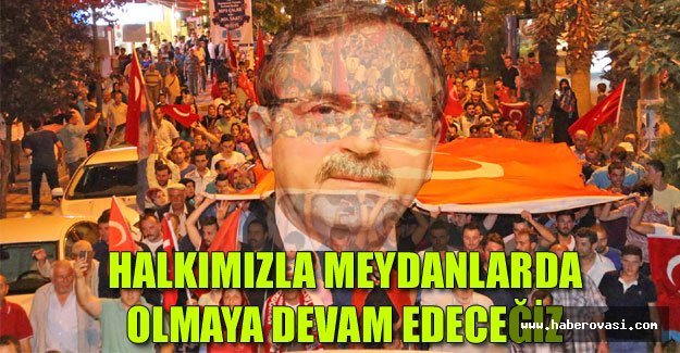 HALKIMIZLA MEYDANLARDA OLMAYA DEVAM EDECEĞİZ