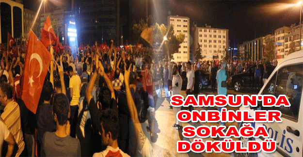 Samsun'da onbinler sokağa döküldü