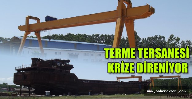 Terme Tersanesi, krize direniyor