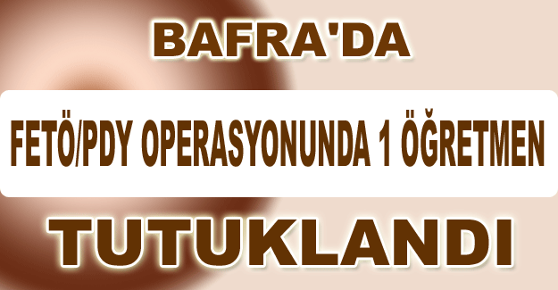 Bafra'da Fetö/pdy Operasyonunda 1 Öğretmen Tutuklandı