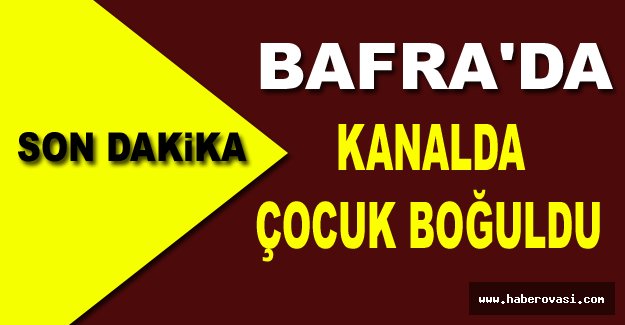 Bafra'da kanala giren çocuk canından oldu.