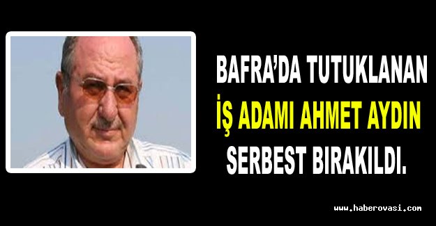 Bafra'lı  iş adamı Ahmet Aydın serbest bırakıldı