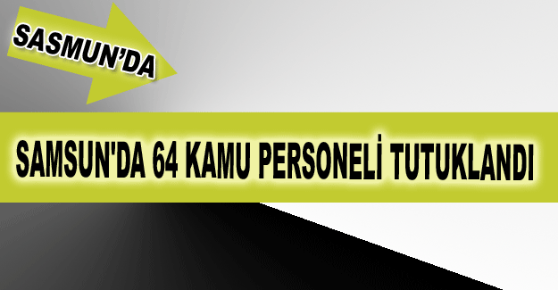 Samsun'da 64 kamu personeli tutuklandı