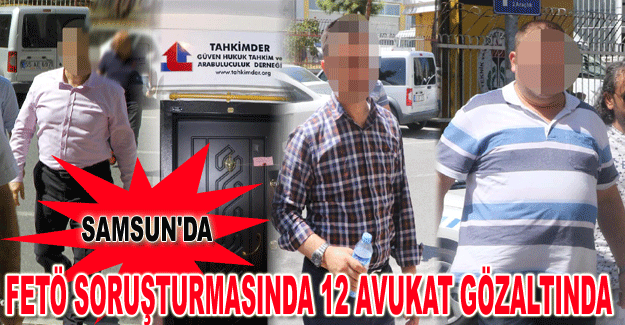 Samsun'da FETÖ soruşturmasında 12 avukat gözaltında