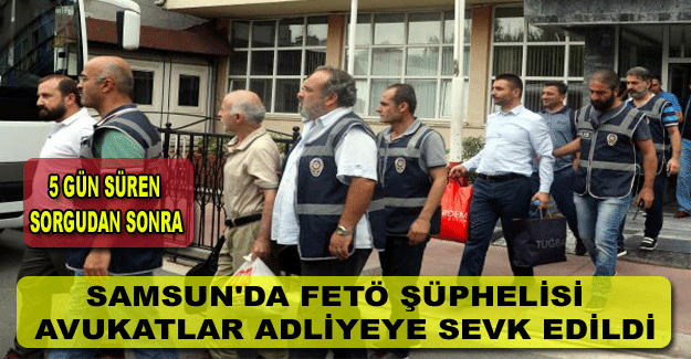 Samsun'da FETÖ şüphelisi avukatlar adliyeye sevk edildi