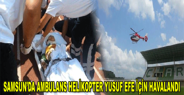 Samsun’da Ambulans helikopter Yusuf Efe için havalandı