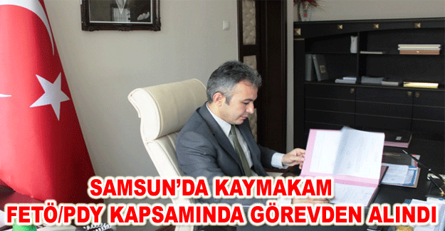 Samsun’da Kaymakam Fetö/Pdy Kapsamında Görevden Alındı