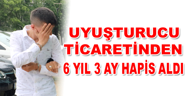 Uyuşturucu ticaretinden 6 yıl 3 ay hapis aldı