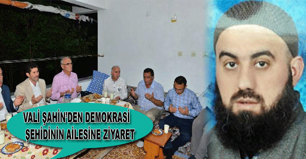 Vali Şahin’den demokrasi şehidinin ailesine ziyaret