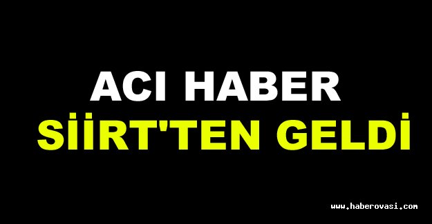 Acı haber Siirt'ten geldi