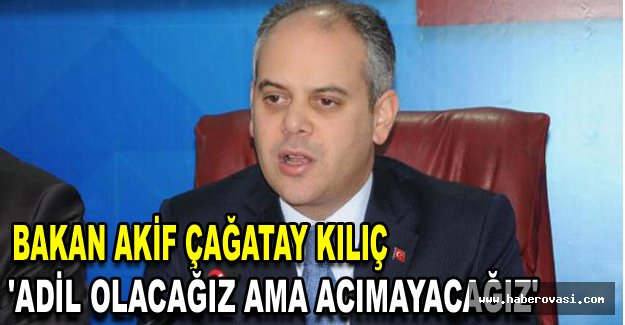 Bakan Çağatay Kılıç: 'Adil olacağız ama acımayacağız'