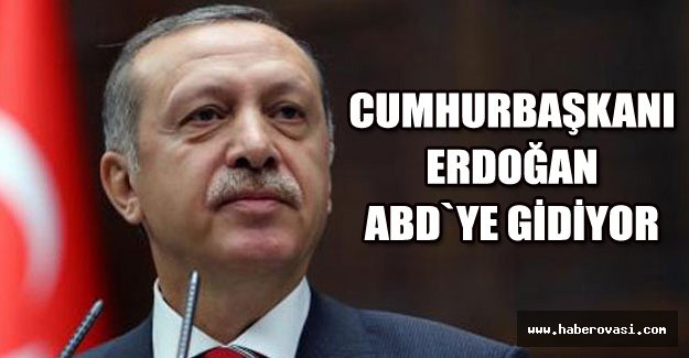 CUMHURBAŞKANI ERDOĞAN ABD`YE GİDİYOR