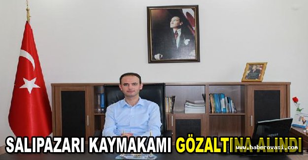 Salıpazarı Kaymakamı gözaltına alındı