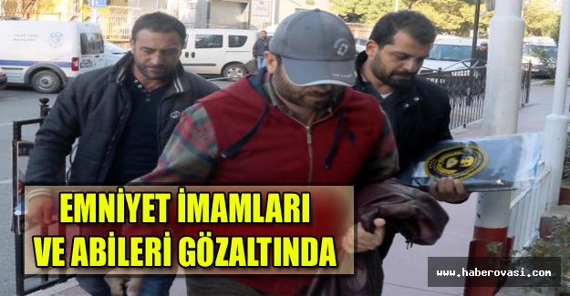 Emniyet imamları ve abileri gözaltında