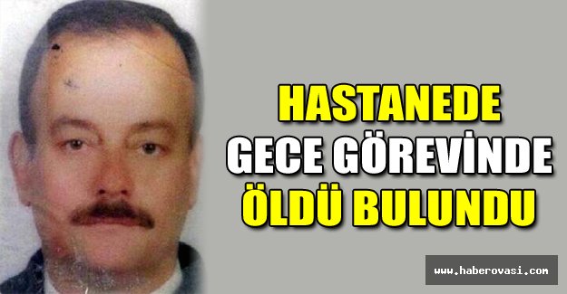 Hastanede gece görevinde öldü