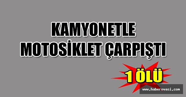 Kamyonetle motosiklet çarpıştı: 1 ölü