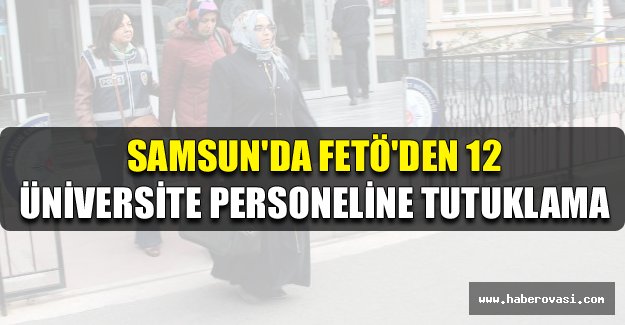 Samsun'da FETÖ'den 12 üniversite personeline tutuklama