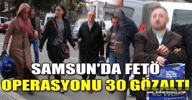 SAMSUN'DA FETÖ OPERASYONU: 30 GÖZALTI