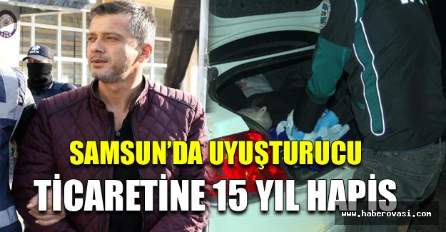 Samsun’da uyuşturucu ticaretine 15 yıl hapis