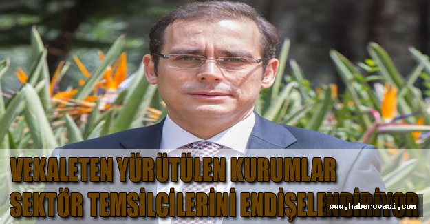 Vekaleten yürütülen kurumlar, sektör temsilcilerini endişelendiriyor