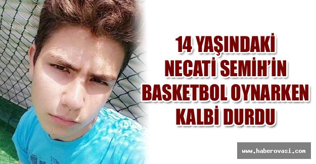 14 Yaşındaki Necati Semih’in Basketbol Oynarken Kalbi Durdu