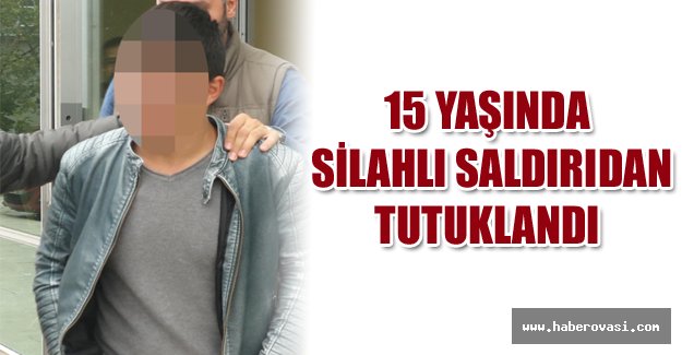 15 yaşında, silahlı saldırıdan tutuklandı