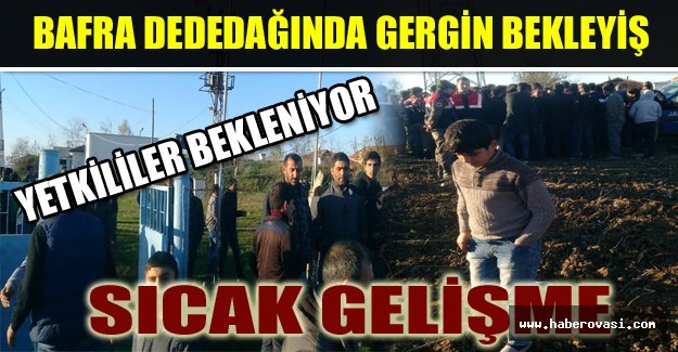 BAFRA DEDEDAĞINDA GERGİN BEKLEYİŞ