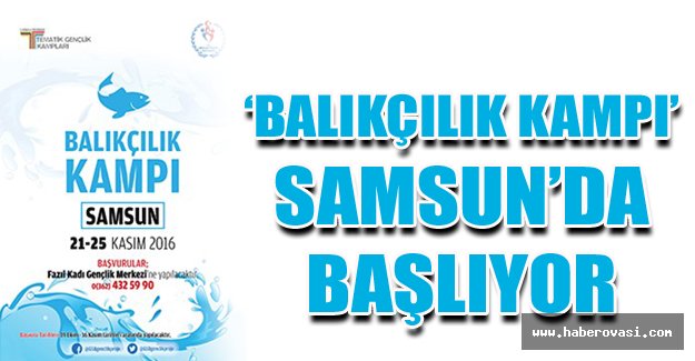 ‘BALIKÇILIK KAMPI’ SAMSUN’DA BAŞLIYOR