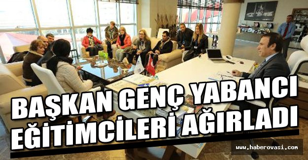 Başkan Genç, yabancı eğitimcileri ağırladı