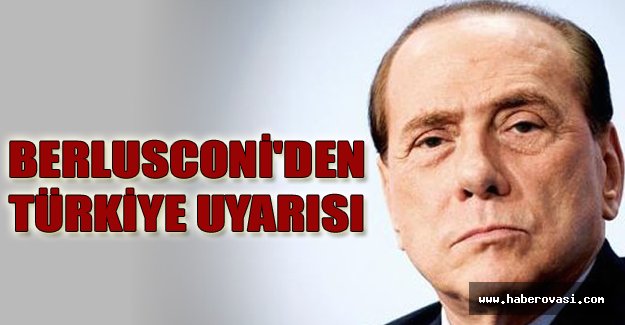 BERLUSCONİ'DEN TÜRKİYE UYARISI