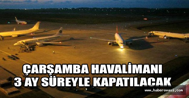 Çarşamba Havalimanı 3 ay süreyle kapatılacak