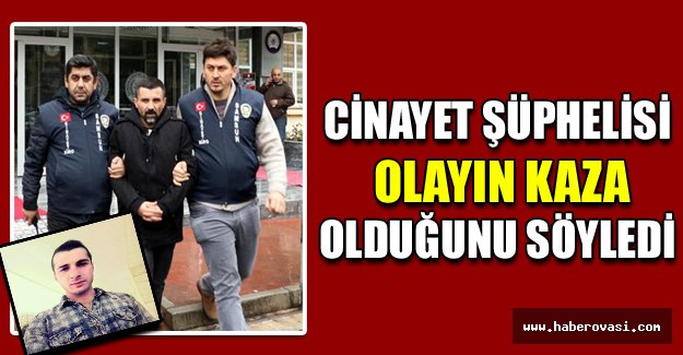 Cinayet şüphelisi olayın kaza olduğunu söyledi