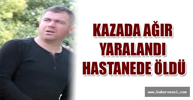 Kazada ağır yaralandı, hastanede öldü