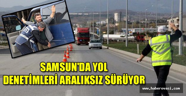 Samsun'da yol denetimleri aralıksız sürüyor