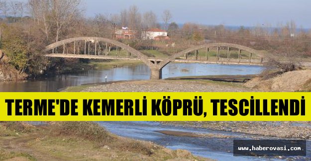 Terme'de kemerli köprü, tescillendi