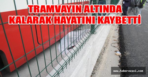 Tramvayın altında kalarak hayatını kaybetti