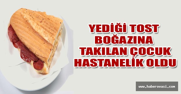 Yediği tost boğazına takılan çocuk hastanelik oldu