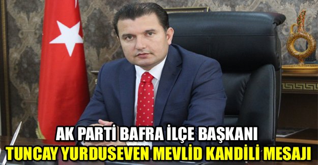 AK Parti Bafra ilçe başkanı Tuncay Yurduseven Mevlid Kandili Mesajı