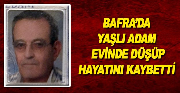 Bafra’da yaşlı adam Evinde düşüp hayatını kaybetti