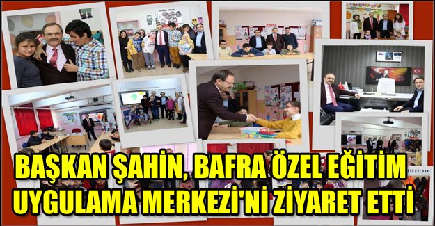 BAŞKAN ŞAHİN, BAFRA ÖZEL EĞİTİM UYGULAMA MERKEZİ'Nİ ZİYARET ETTİ