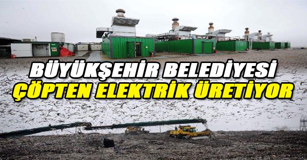 Büyükşehir Belediyesi çöpten elektrik üretiyor