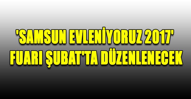 'Samsun Evleniyoruz 2017' fuarı Şubat'ta düzenlenecek