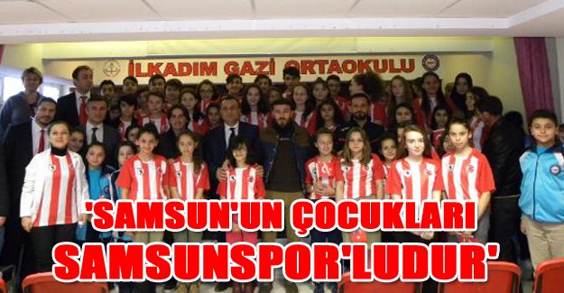 'Samsun'un çocukları Samsunspor'ludur'